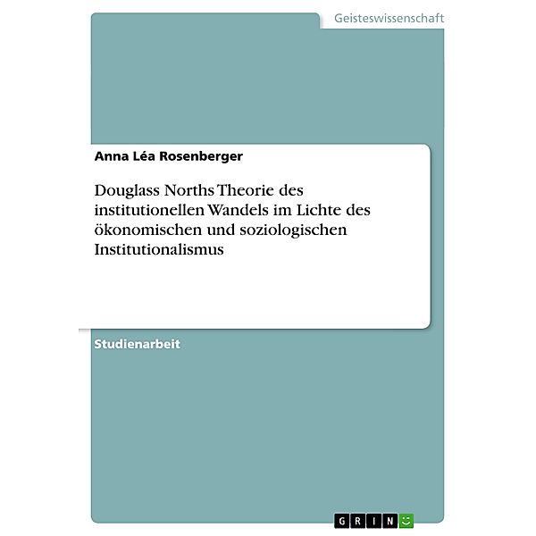 Douglass Norths Theorie des institutionellen Wandels im Lichte des ökonomischen und soziologischen Institutionalismus, Anna Léa Rosenberger