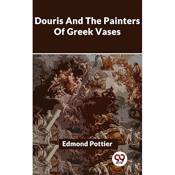 Douris And The Painters Of Greek Vases, Edmond Pottier