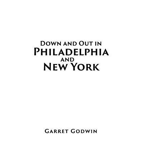 Down and Out in Philadelphia and New York / Authors' Tranquility Press, Garret Godwin