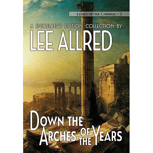 Down the Arches of the Years (Legacy of the Corridor, #3) / Legacy of the Corridor, Lee Allred, Joe Monson