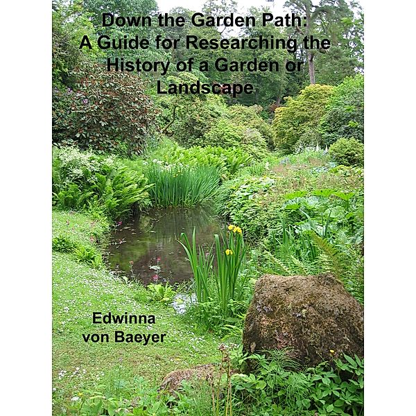 Down the Garden Path: A Guide to Researching the History of a Garden or Landscape, Edwinna von Baeyer