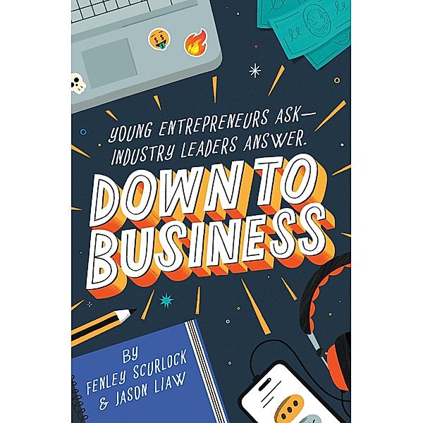 Down to Business: 51 Industry Leaders Share Practical Advice on How to Become a Young Entrepreneur, Fenley Scurlock, Jason Liaw