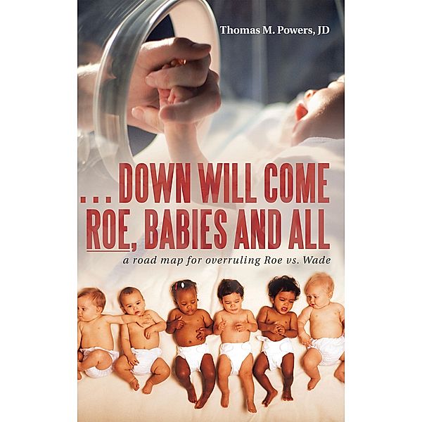 . . . Down Will Come Roe, Babies and All, Thomas M. Powers Jd
