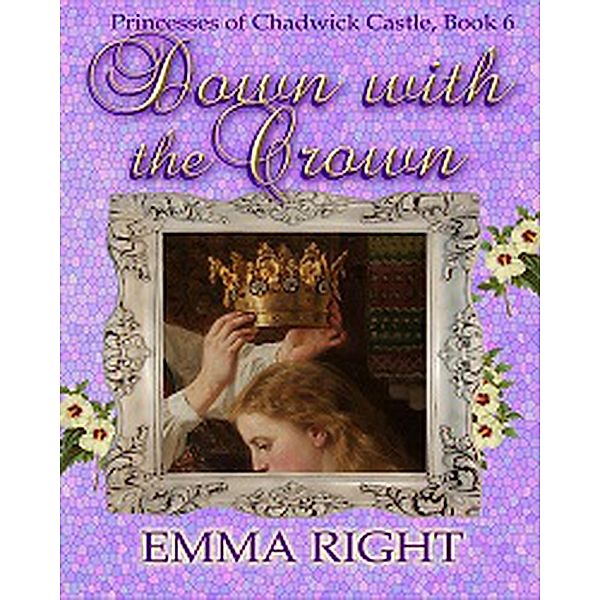 Down With The Crown, Princesses of Chadwick Castle Adventure, Book 6 (Princesses Of Chadwick Castle Mystery & Adventure Series) / Princesses Of Chadwick Castle Mystery & Adventure Series, Emma Right