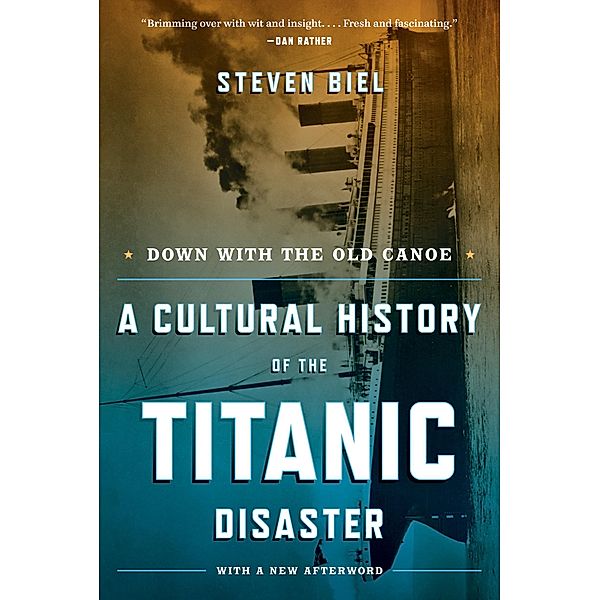 Down with the Old Canoe: A Cultural History of the Titanic Disaster (Updated Edition), Steven Biel