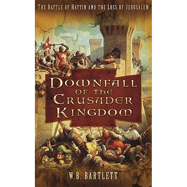 Downfall of the Crusader Kingdom, W B Bartlett