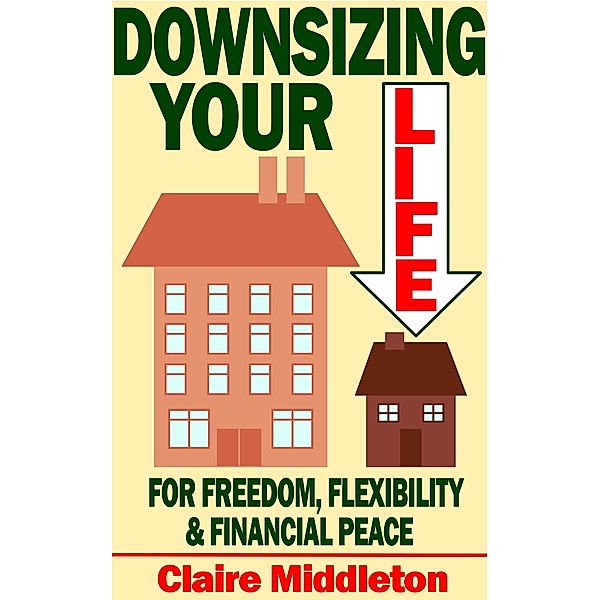 Downsizing Your Life for Freedom, Flexibility and Financial Peace / Claire Middleton, Claire Middleton