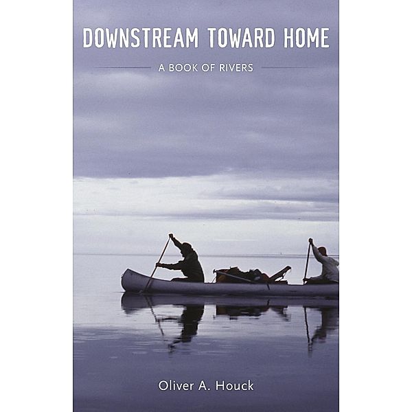 Downstream Toward Home, Oliver A. Houck
