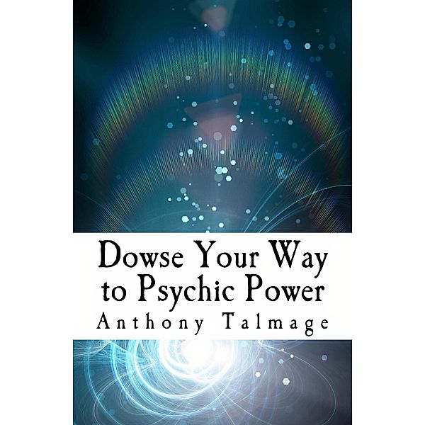 Dowse Your Way To Psychic Power (Psychic Mind series, #1) / Psychic Mind series, Anthony Talmage