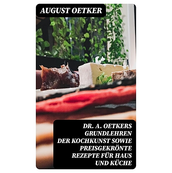 Dr A. Oetkers Grundlehren der Kochkunst sowie preisgekrönte Rezepte für Haus und Küche, August Oetker