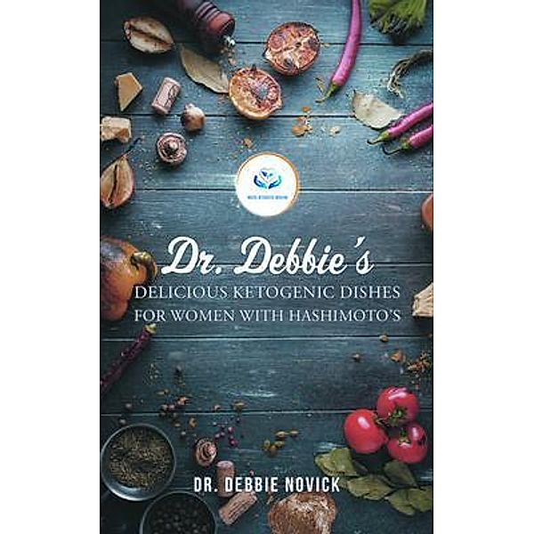 Dr. Debbie's Delicious Ketogenic Dishes for Women with Hashimoto's, Debbie Novick