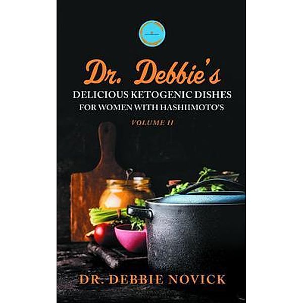 Dr. Debbie's Delicious Ketogenic Dishes for Women with Hashimoto's, Debbie Novick