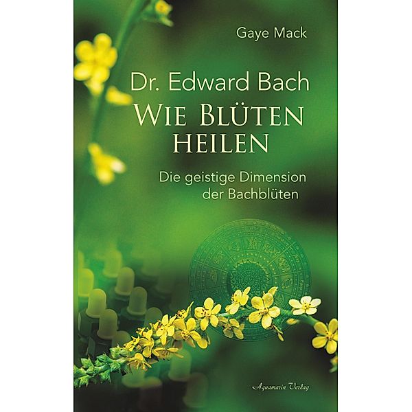 Dr. Edward Bach - Wie Blüten heilen: Die geistige Dimension der Bachblüten, Gaye Mack