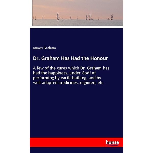 Dr. Graham Has Had the Honour, James Graham