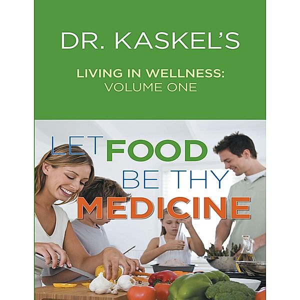 Dr. Kaskel's Living In Wellness, Volume One: Let Food Be Thy Medicine, M. D. Kaskel, R. N. Kaskel