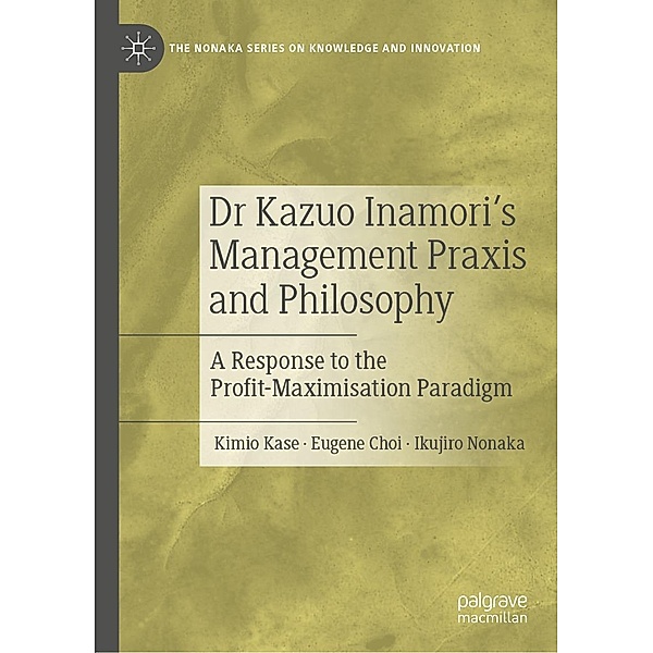 Dr Kazuo Inamori's Management Praxis and Philosophy / The Nonaka Series on Knowledge and Innovation, Kimio Kase, Eugene Choi, Ikujiro Nonaka