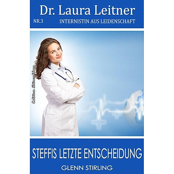 Dr. Laura Leitner #3: Steffis letzte Entscheidung / Dr. Laura Leitner Bd.3, Glenn Stirling