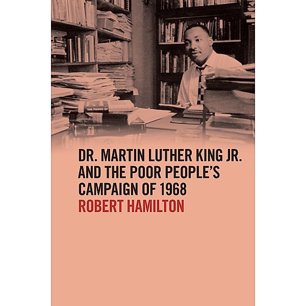 Dr. Martin Luther King Jr. and the Poor People's Campaign of 1968 / The Morehouse College King Collection Series on Civil and Human Rights Ser., Robert Hamilton