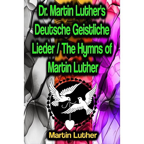 Dr. Martin Luther's Deutsche Geistliche Lieder / The Hymns of Martin Luther, Martin Luther