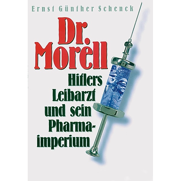 Dr. Morell. Hitlers Leibarzt und sein Pharmaimperium, ERNST GÜNTHER SCHENCK