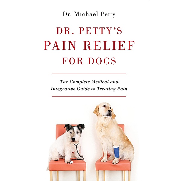 Dr. Petty's Pain Relief for Dogs: The Complete Medical and Integrative Guide to Treating Pain, Michael Petty