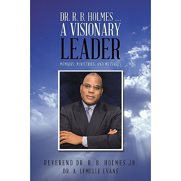 Dr. R. B. Holmes . . . a Visionary Leader, Reverend R. B. Holmes Jr., A. Lemelle Evans