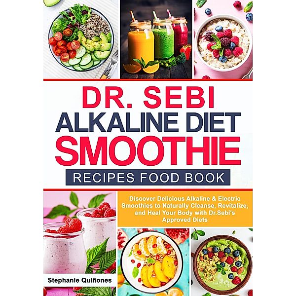 Dr. Sebi Alkaline Diet Smoothie Recipes Food Book  Discover Delicious Alkaline & Electric Smoothies to Naturally Cleanse, Revitalize, and Heal Your Body with Dr. Sebi's Approved Diets (Dr. Sebi's Alkaline Smoothies, #1) / Dr. Sebi's Alkaline Smoothies, Stephanie Quiñones