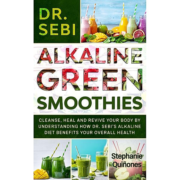 Dr. Sebi Alkaline Green Smoothies: Cleanse, Heal and Revive Your Body by Understanding How The Alkaline Diet Benefits Your Overall Health, Stephanie Quiñones