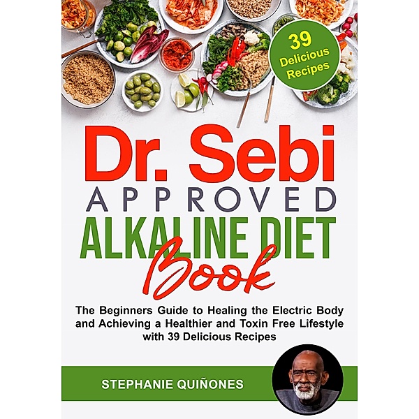 Dr. Sebi Approved Alkaline Diet Book: The Beginners Guide to Healing the Electric Body and Achieving a Healthier and Toxin Free Lifestyle with 39 Delicious Recipes, Stephanie Quiñones