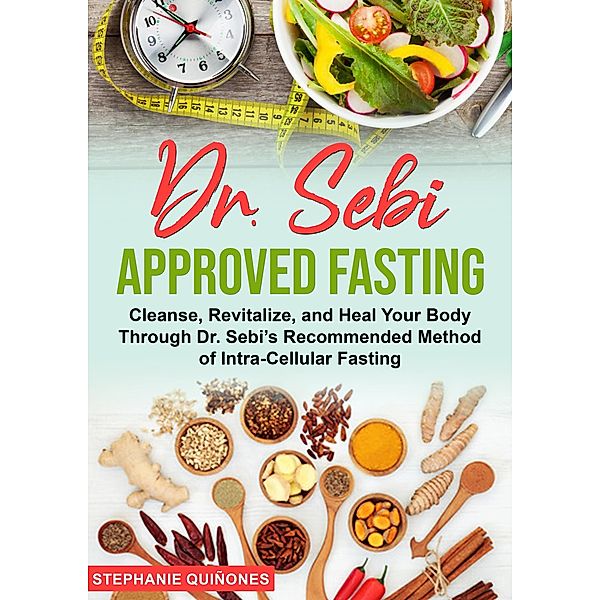 Dr. Sebi Approved Fasting: Cleanse, Revitalize, and Heal Your Body Through Dr. Sebi's Recommended Method of Intra-cellular Fasting, Stephanie Quiñones