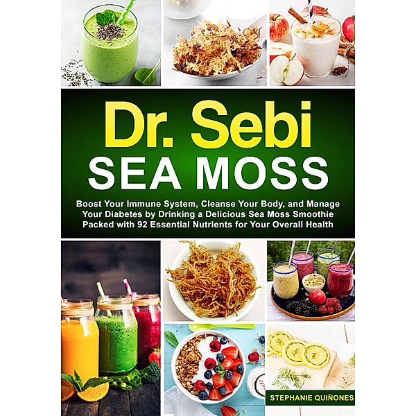 Dr. Sebi Sea Moss: Boost Your Immune System, Cleanse Your Body, and Manage Your Diabetes by Drinking a Delicious Sea Moss Smoothie Packed with 92 Essential Nutrients for Your Overall Health, Stephanie Quiñones