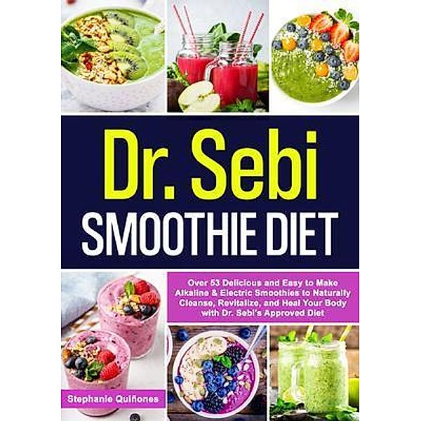 Dr. Sebi Smoothie Diet: 53 Delicious and Easy to Make Alkaline & Electric Smoothies to Naturally Cleanse, Revitalize, and Heal Your Body with Dr. Sebi's Approved Diets. / Dr. Sebi's Alkaline Smoothies Book Bd.2, Stephanie Quiñones