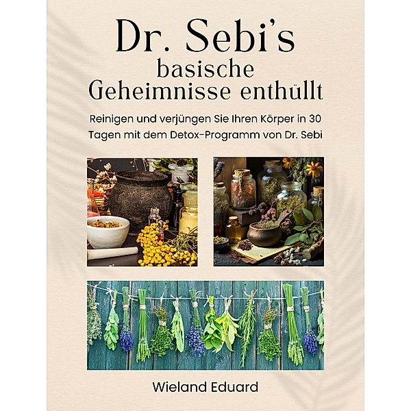 Dr. Sebi's basische Geheimnisse enthüllt: Reinigen und verjüngen Sie Ihren Körper in 30 Tagen mit dem Detox-Programm von Dr. Sebi, Wieland Eduard