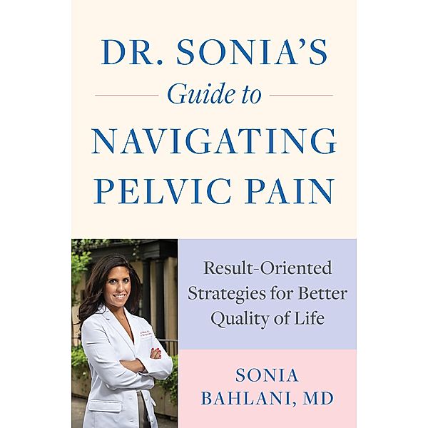 Dr. Sonia's Guide to Navigating Pelvic Pain: Result-Oriented Strategies for Better Quality of Life, Sonia Bahlani