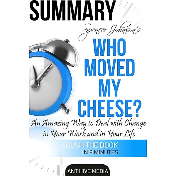 Dr. Spencer Johnson's  Who Moved My Cheese?  An Amazing Way to Deal with Change in Your Work and in Your Life Summary, AntHiveMedia