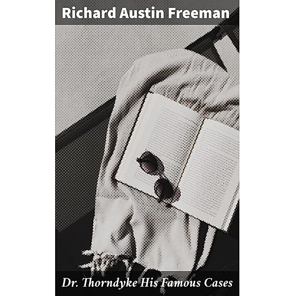 Dr. Thorndyke His Famous Cases, Richard Austin Freeman