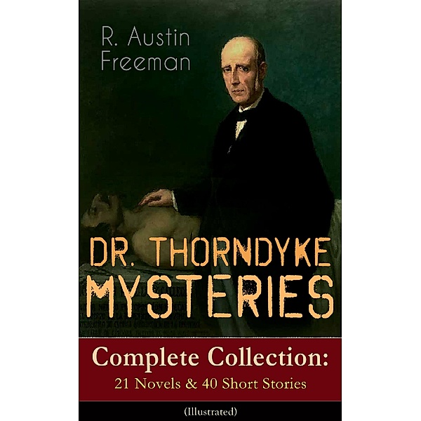 DR. THORNDYKE MYSTERIES - Complete Collection: 21 Novels & 40 Short Stories (Illustrated), R. Austin Freeman
