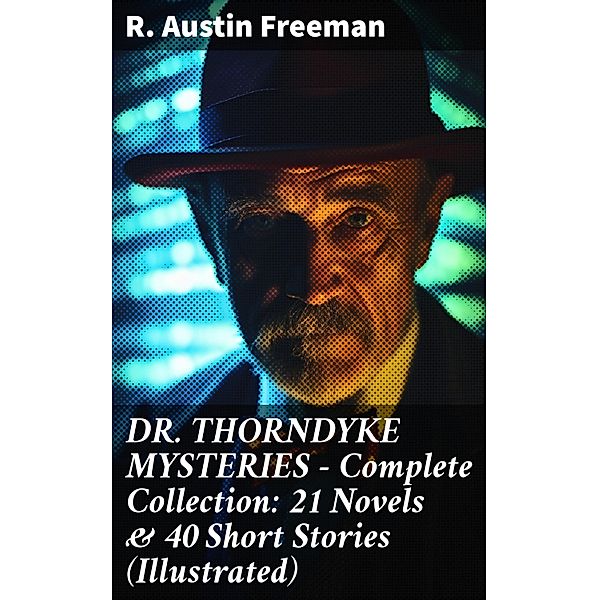 DR. THORNDYKE MYSTERIES - Complete Collection: 21 Novels & 40 Short Stories (Illustrated), R. Austin Freeman