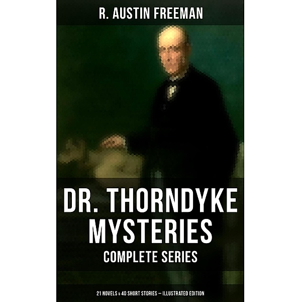 Dr. Thorndyke Mysteries - Complete Series: 21 Novels & 40 Short Stories (Illustrated Edition), R. Austin Freeman