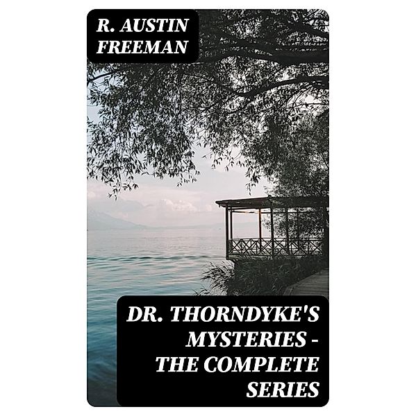 Dr. Thorndyke's Mysteries - The Complete Series, R. Austin Freeman