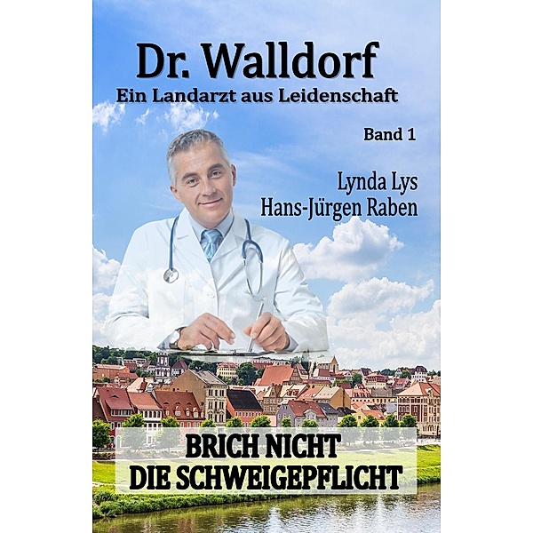 Dr. Walldorf - Ein Landarzt aus Leidenschaft: Band 1: Brich nicht die Schweigepflicht, Hans-Jürgen Raben, Lynda Lys