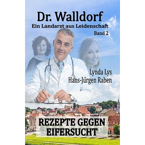 Dr. Walldorf - Ein Landarzt aus Leidenschaft: Band 2: Rezepte gegen Eifersucht, Hans-Jürgen Raben, Lynda Lys