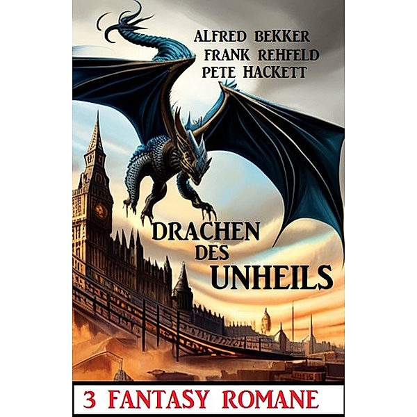 Drachen des Unheils: 3 Fantasy Romane, Alfred Bekker, Frank Rehfeld, Pete Hackett