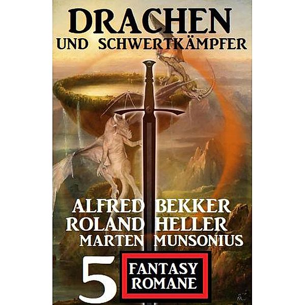 Drachen und Schwertkämpfer: 5 Fantasy Romane, Alfred Bekker, Roland Heller, Marten Munsonius