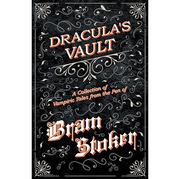 Dracula's Vault - A Collection of Vampiric Tales from the Pen of Bram Stoker, Bram Stoker