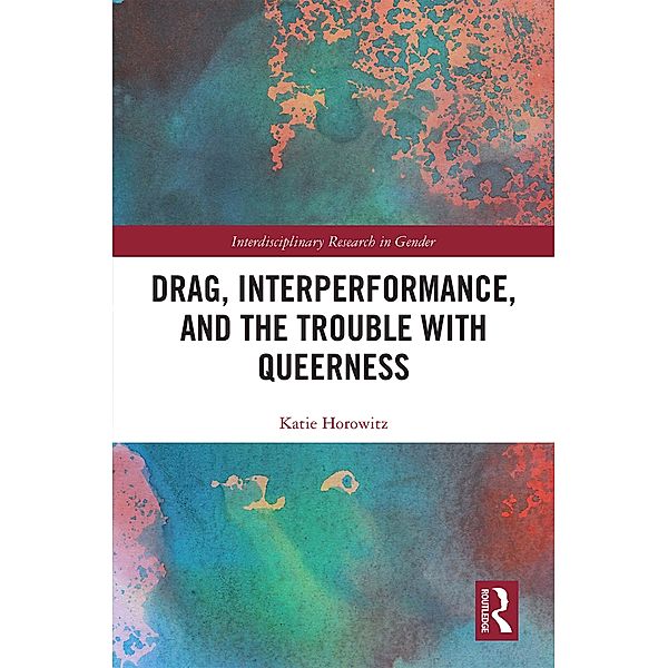 Drag, Interperformance, and the Trouble with Queerness, Katie Horowitz
