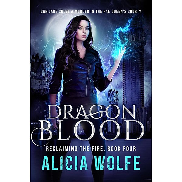 Dragon Blood (Reclaiming the Fire, #4) / Reclaiming the Fire, Alicia Wolfe