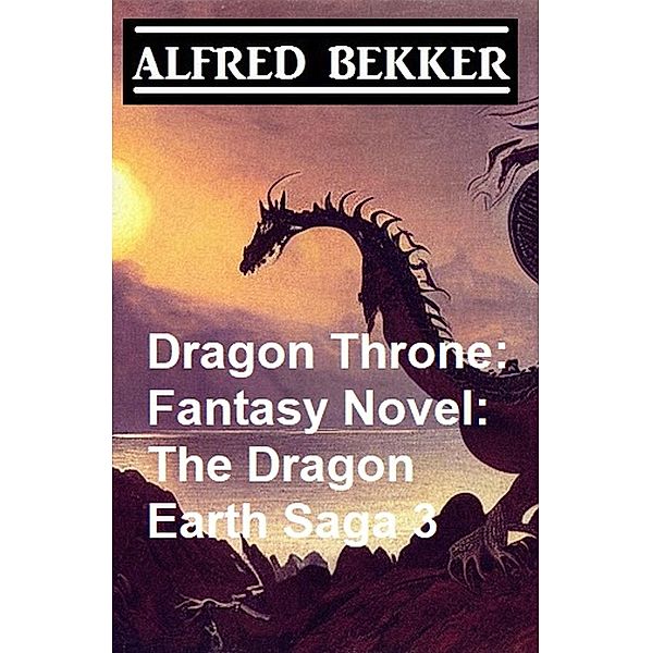 Dragon Throne: Fantasy Novel: The Dragon Earth Saga 3, Alfred Bekker