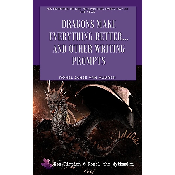 Dragons Make Everything Better... And Other Writing Prompts (Non-Fiction @ Ronel the Mythmaker) / Non-Fiction @ Ronel the Mythmaker, Ronel Janse van Vuuren