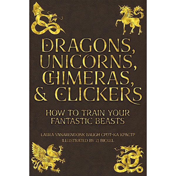 Dragons, Unicorns, Chimeras, and Clickers (Behavior & Training) / Behavior & Training, Laura Vanarendonk Baugh